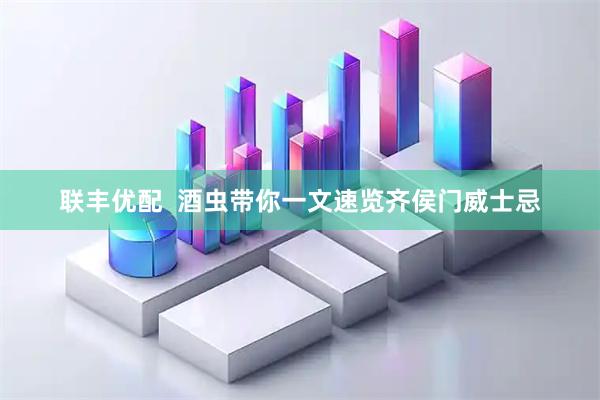 联丰优配  酒虫带你一文速览齐侯门威士忌