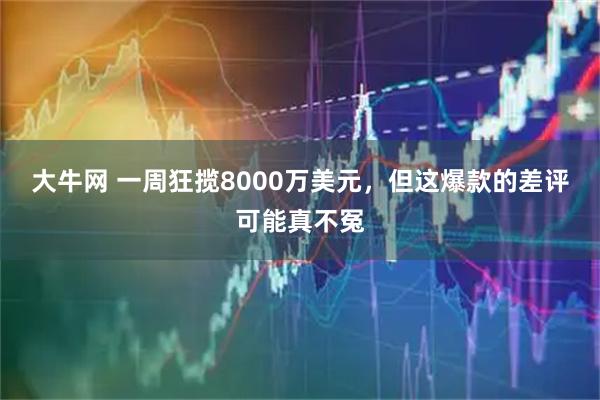 大牛网 一周狂揽8000万美元，但这爆款的差评可能真不冤