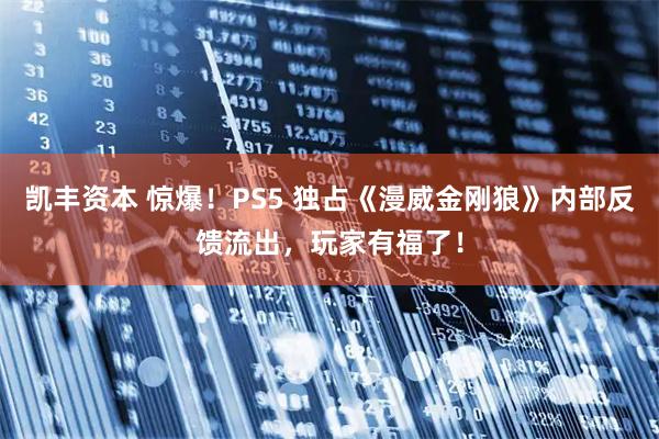 凯丰资本 惊爆！PS5 独占《漫威金刚狼》内部反馈流出，玩家有福了！