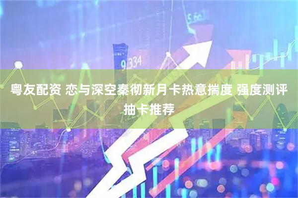 粤友配资 恋与深空秦彻新月卡热意揣度 强度测评抽卡推荐