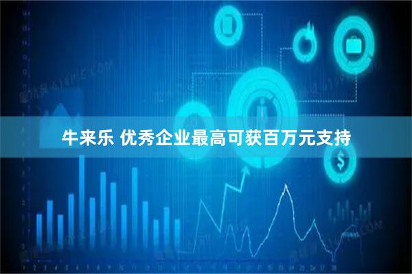 牛来乐 优秀企业最高可获百万元支持