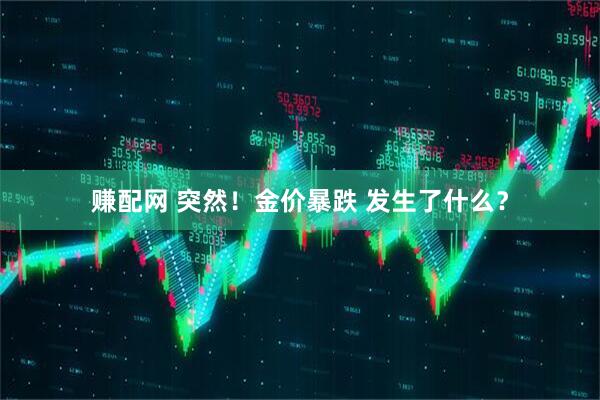 赚配网 突然！金价暴跌 发生了什么？