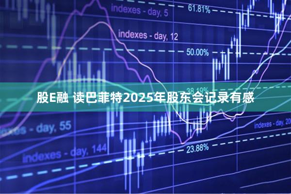 股E融 读巴菲特2025年股东会记录有感