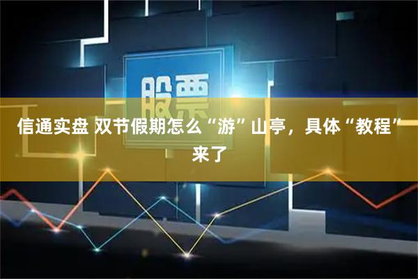 信通实盘 双节假期怎么“游”山亭，具体“教程”来了