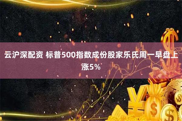 云沪深配资 标普500指数成份股家乐氏周一早盘上涨5%