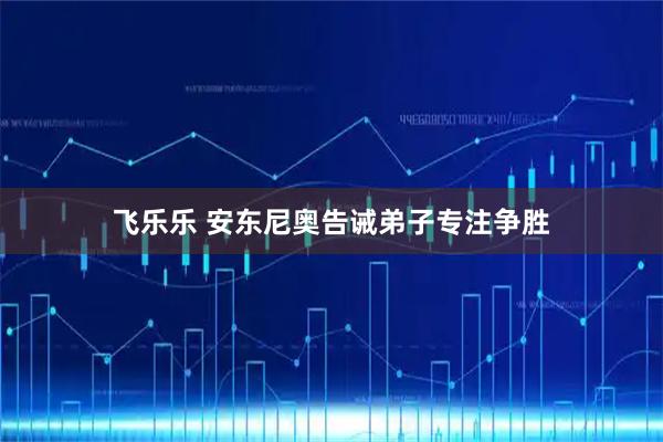 飞乐乐 安东尼奥告诫弟子专注争胜