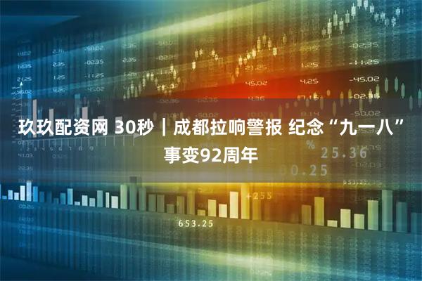 玖玖配资网 30秒｜成都拉响警报 纪念“九一八”事变92周年