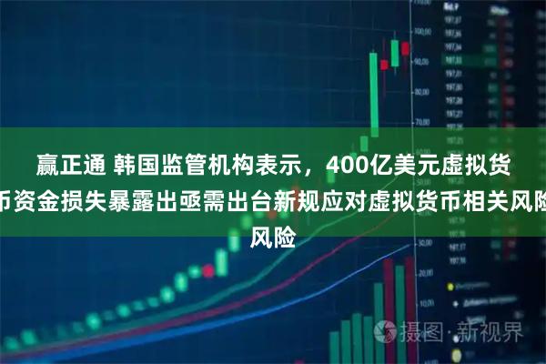 赢正通 韩国监管机构表示，400亿美元虚拟货币资金损失暴露出亟需出台新规应对虚拟货币相关风险