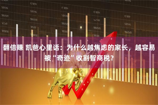 翻倍赚 凯爸心里话：为什么越焦虑的家长，越容易被“奇迹”收割智商税？