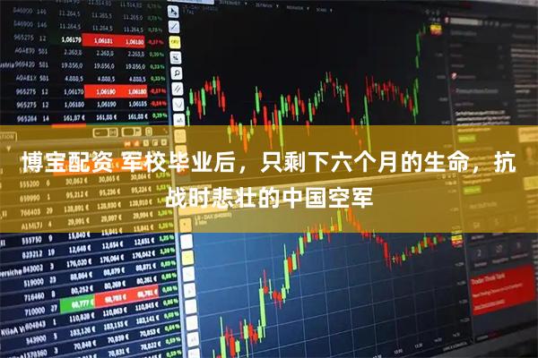博宝配资 军校毕业后，只剩下六个月的生命，抗战时悲壮的中国空军